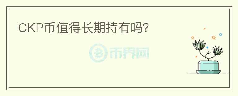 CKP幣值得長期持有嗎？