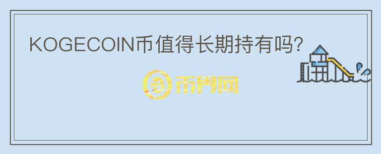 KOGECOIN幣值得長(zhǎng)期持有嗎？