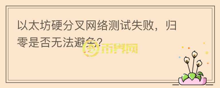 以太坊硬分叉網(wǎng)絡測試失敗，歸零是否無法避免？