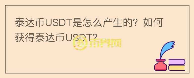 泰達(dá)幣USDT是怎么產(chǎn)生的？如何獲得泰達(dá)幣USDT？