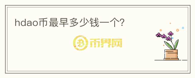 hdao幣最早多少錢一個(gè)？