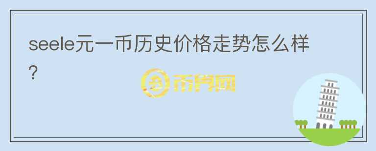 seele元一幣歷史價格走勢怎么樣？