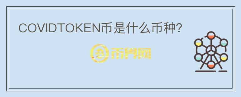 COVIDTOKEN幣是什么幣種？