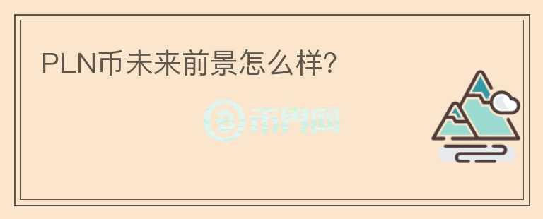 PLN幣未來前景怎么樣？