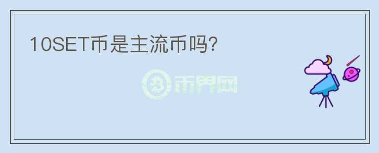 10SET幣是主流幣嗎？