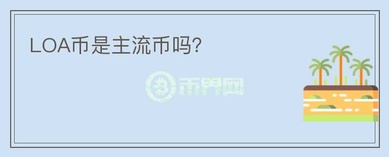 LOA幣是主流幣嗎？