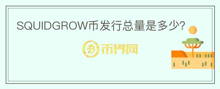 SQUIDGROW幣發(fā)行總量是多少？