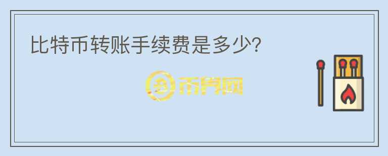 比特幣轉(zhuǎn)賬手續(xù)費(fèi)是多少？