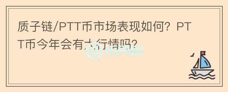 質(zhì)子鏈/PTT幣市場表現(xiàn)如何？PTT幣今年會(huì)有大行情嗎？