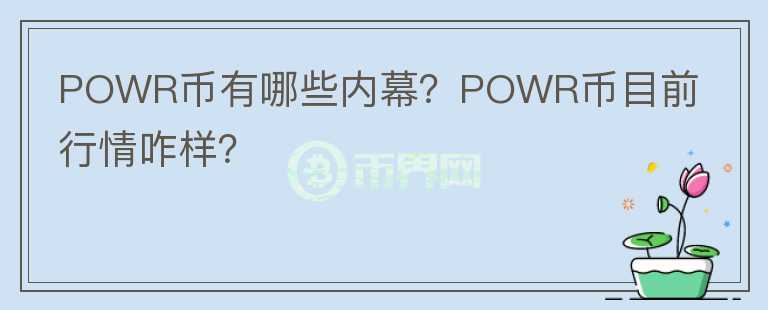 POWR幣有哪些內(nèi)幕？POWR幣目前行情咋樣？