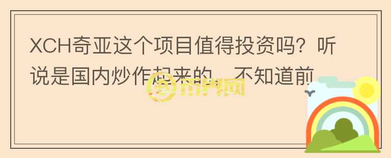 XCH奇亞這個(gè)項(xiàng)目值得投資嗎？聽(tīng)說(shuō)是國(guó)內(nèi)炒作起來(lái)的，不知道前景如何？