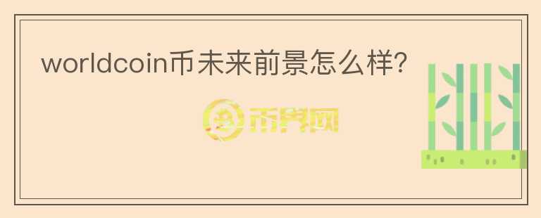 worldcoin幣未來前景怎么樣？