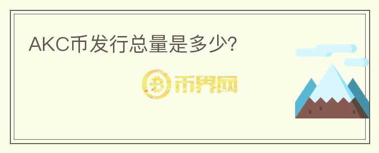 AKC幣發(fā)行總量是多少？