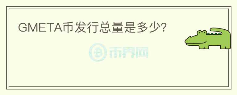 GMETA幣發(fā)行總量是多少？