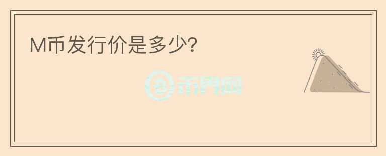 M幣發(fā)行價是多少？