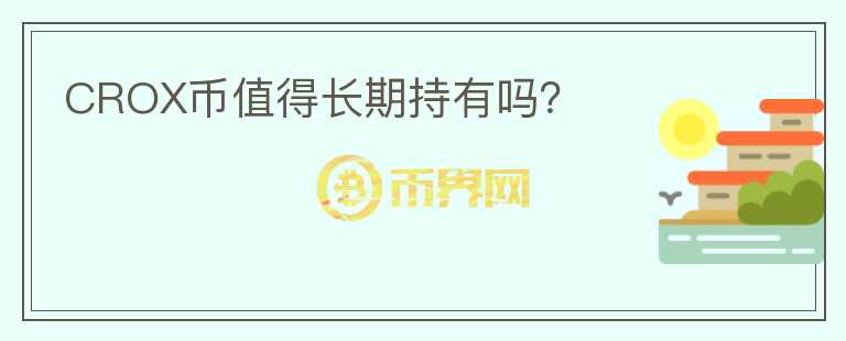 CROX幣值得長(zhǎng)期持有嗎？