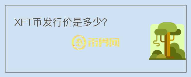 XFT幣發(fā)行價是多少？