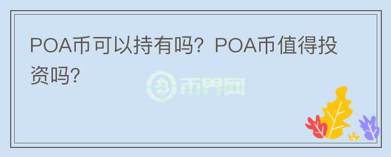POA幣可以持有嗎？POA幣值得投資嗎？