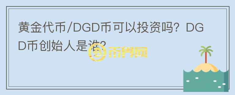 黃金代幣/DGD幣可以投資嗎？DGD幣創(chuàng)始人是誰？