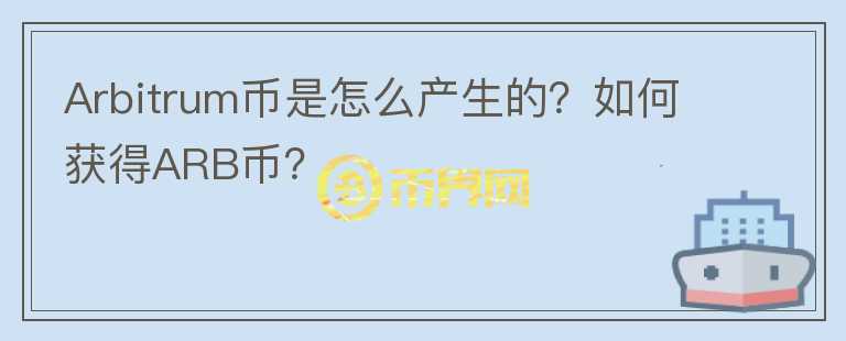 Arbitrum幣是怎么產(chǎn)生的？如何獲得ARB幣？