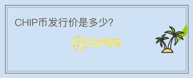 CHIP幣發(fā)行價是多少？