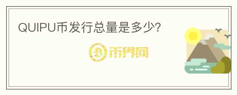 QUIPU幣發(fā)行總量是多少？