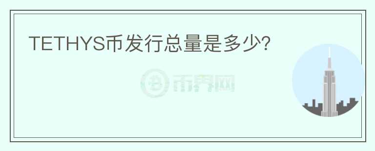 TETHYS幣發(fā)行總量是多少？