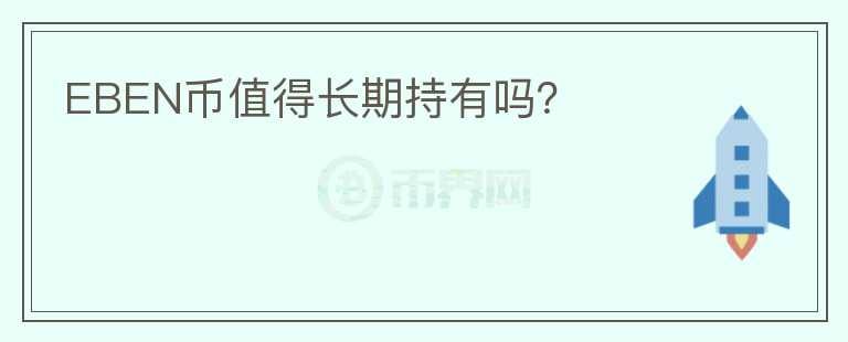 EBEN幣值得長(zhǎng)期持有嗎？