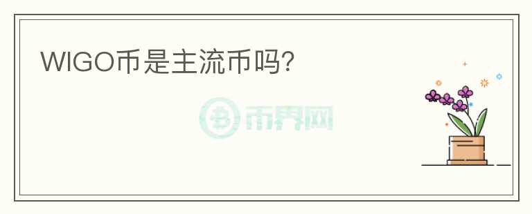 WIGO幣是主流幣嗎？