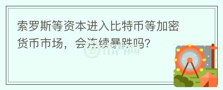 索羅斯等資本進(jìn)入比特幣等加密貨幣市場，會連續(xù)暴跌嗎？