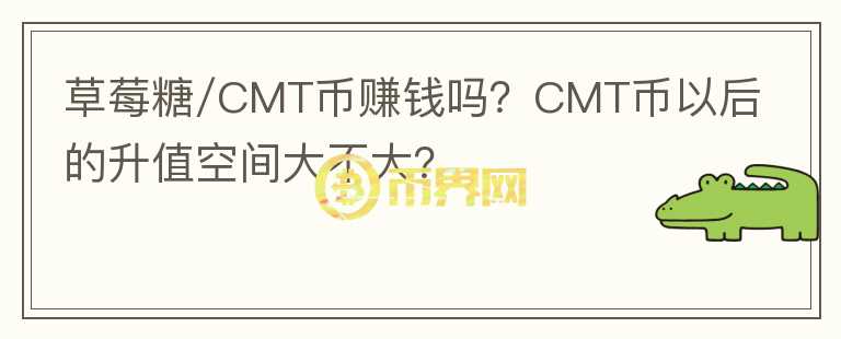 草莓糖/CMT幣賺錢(qián)嗎？CMT幣以后的升值空間大不大？