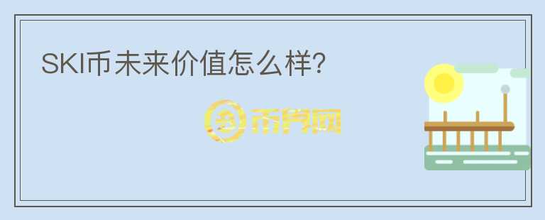 SKI幣未來價(jià)值怎么樣？