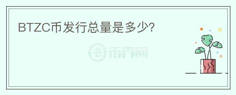 BTZC幣發(fā)行總量是多少？