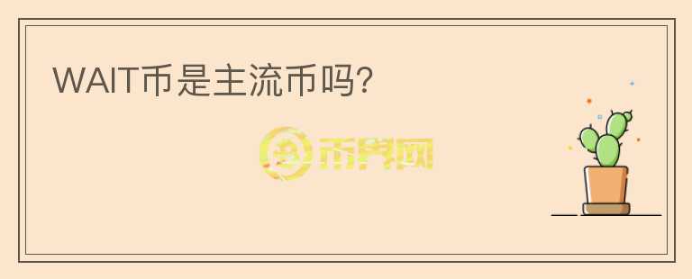 WAIT幣是主流幣嗎？