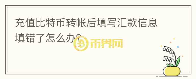 充值比特幣轉(zhuǎn)帳后填寫匯款信息填錯(cuò)了怎么辦？