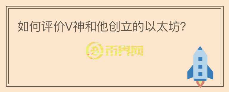 如何評價V神和他創(chuàng)立的以太坊？