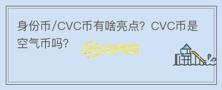 身份幣/CVC幣有啥亮點(diǎn)？CVC幣是空氣幣嗎？