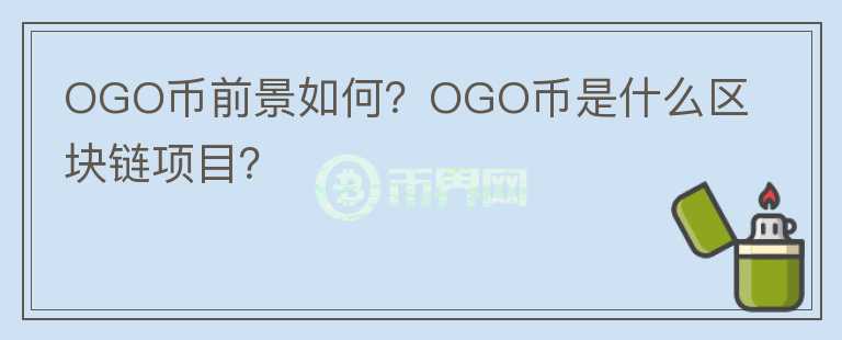 OGO幣前景如何？OGO幣是什么區(qū)塊鏈項目？