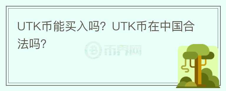 UTK幣能買入嗎？UTK幣在中國(guó)合法嗎？
