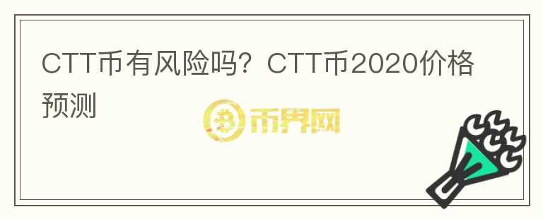 CTT幣有風(fēng)險嗎？CTT幣2020價格預(yù)測