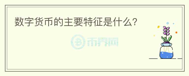 數(shù)字貨幣的主要特征是什么？