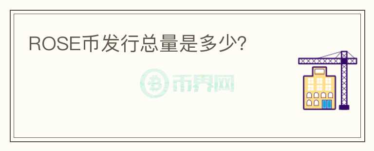 ROSE幣發(fā)行總量是多少？