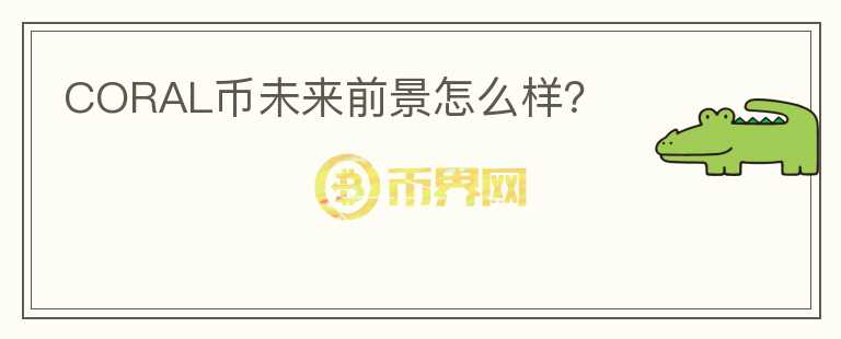 CORAL幣未來前景怎么樣？
