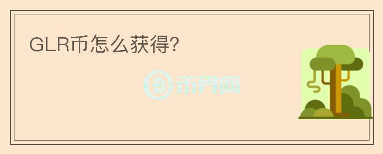 GLR幣怎么獲得？