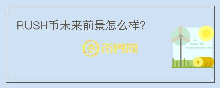 RUSH幣未來前景怎么樣？