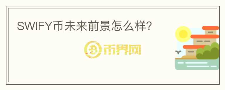 SWIFY幣未來前景怎么樣？