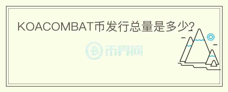 KOACOMBAT幣發(fā)行總量是多少？
