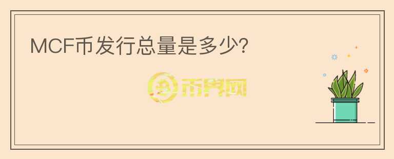 MCF幣發(fā)行總量是多少？
