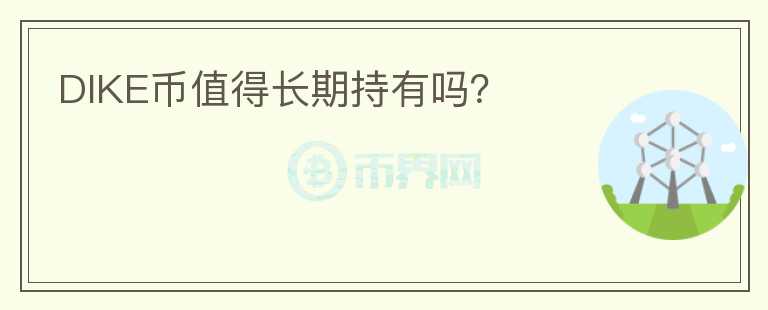 DIKE幣值得長(zhǎng)期持有嗎？