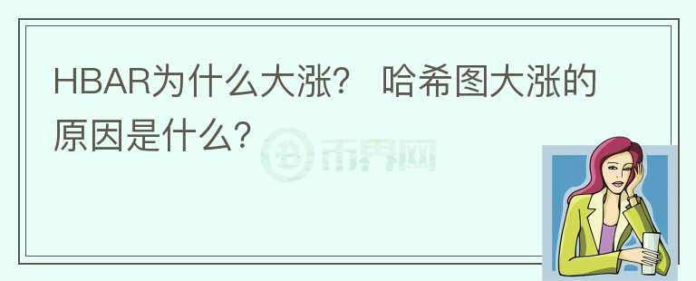 HBAR為什么大漲？ 哈希圖大漲的原因是什么？